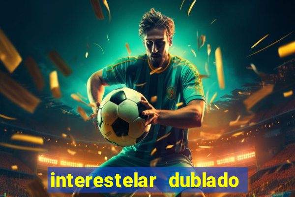 interestelar dublado 4k interestelar filme completo dublado